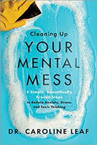 Cleaning Up Your Mental Mess 5 Simple Scientifically Proven Steps by Caroline Leaf EPUB
