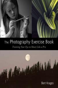 The Photography Exercise Book Training Your Eye to Shoot Like a Pro By Bert Krages