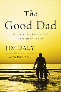 The Good Dad Becoming the Father You Were Meant to Be by Jim Daly EPUB