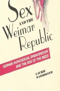 Sex and the Weimar Republic German Homosexual Emancipation and the Rise of the Nazis