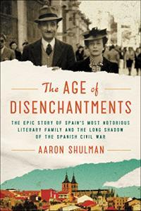 The Age of Disenchantments The Epic Story of Spain s Most Notorious Literary Family by Aaron S