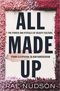 All Made Up The Power and Pitfalls of Beauty Culture from Cleopatra to Kim Kardashian by Rae Nudso
