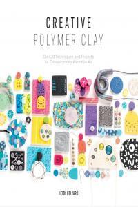 Creative Polymer Clay Over 30 Techniques and Projects for Contemporary Wearable Art