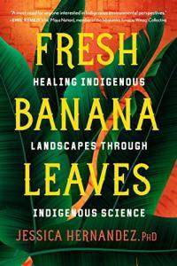 Fresh Banana Leaves Healing Indigenous Landscapes through Indigenous Science by Jessica Hernandez E