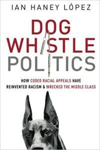 Dog Whistle Politics How Coded Racial Appeals Have Reinvented Racism and Wrecked the Middle Class b