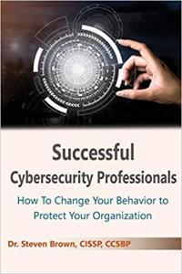 Successful Cybersecurity Management How to Change Your Behavior to Protect Your Organization by Ste