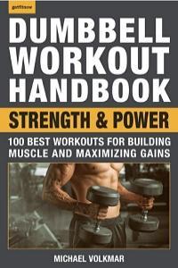Dumbbell Workout Handbook Strength and Power 100 Best Workouts for Building Muscle and Maximizing