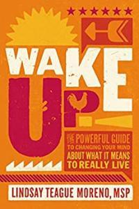 Wake Up The Powerful Guide to Changing Your Mind about What It Means to Really Live by Lindsay Teag