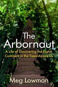 The Arbornaut A Life Discovering the Eighth Continent in the Trees Above Us by Meg Lowman EPUB
