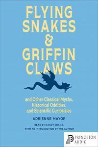 Adrienne Mayor Flying Snakes and Griffin Claws And Other Classical Myths Historical Oddities an