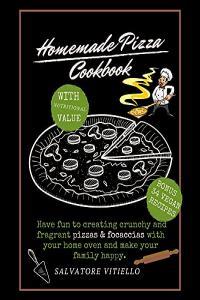 Homemade Pizza Cookbook Have Fun to Create Crunchy and Fragrant Pizza and Focaccias With Your Home