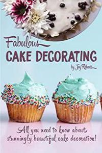 Fabulous Cake Decorating A Step by Step Beginners Guide to Fabulous Cake Decoration Like a Profess
