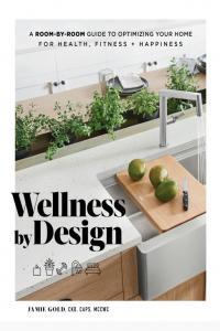 Wellness By Design A Room by Room Guide to Optimizing Your Home for Health Fitness and Happiness