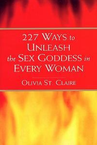 227 Ways to Unleash the Sex Goddess Within By Olivia St Claire