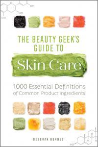 The Beauty Geek s Guide to Skin Care 1 000 Essential Definitions of Common Product Ingredient