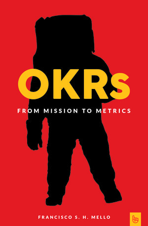 OKRs From Mission to Metrics How Objectives and Key Results Can Help Your Company Achieve Great Things