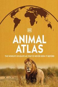 Animal Atlas The World s Wildlife As You Have Never Seen It Before By DK