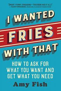 I Wanted Fries with That How to Ask for What You Want and Get What You Need by Amy Fish MOBI