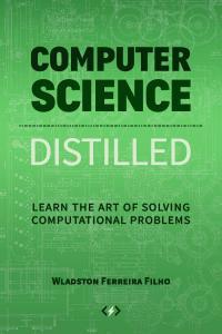 Computer Science Distilled Learn the Art of Solving Computational Problems