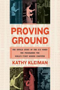 Kathy Kleiman Proving Ground The Untold Story of the Six Women Who Programmed the World s First
