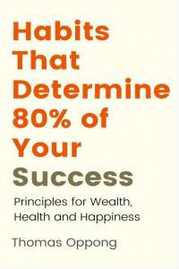 Habits That Determine 80 Of Your Success Principles For Wealth Health And Happiness