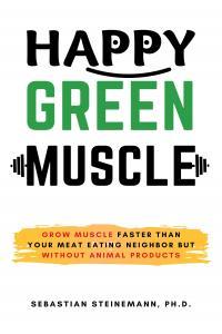 Happy Green Muscle Grow Muscle Faster Than Your Meat Eating Neighbor But Without Animal Products