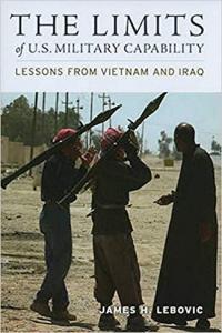 The Limits of U S Military Capability Lessons from Vietnam and Iraq by James H Lebovic EPUB