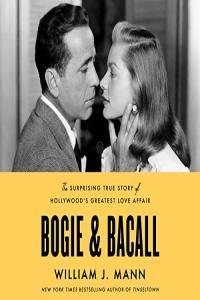 William J Mann Bogie Bacall The Surprising True Story of Hollywood s Greatest Love Affa