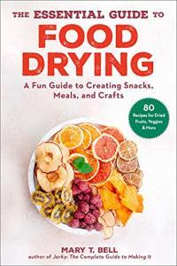 The Essential Guide to Food Drying A Fun Guide to Creating Snacks Meals and Crafts by Mary T Bel