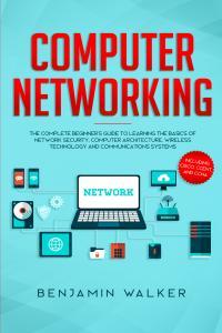 Computer Networking The Complete Beginner s Guide to Learning the Basics of Network Security