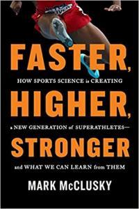 Faster Higher Stronger How Sports Science Is Creating a New Generation of Superathletes by Mark M