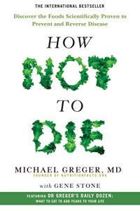 How Not to Die Discover the Foods Scientifically Proven to Prevent and Reverse Disease by Gene Ston