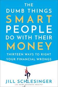 The Dumb Things Smart People Do with Their Money Thirteen Ways to Right Your Financial Wrongs by Ji