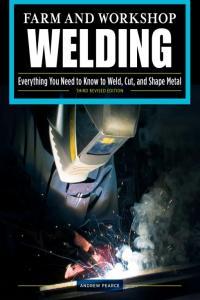 Farm and Workshop Welding Everything You Need to Know to Weld Cut and Shape Metal