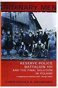 Ordinary Men Reserve Police Battalion 101 and the Final Solution in Poland by Christopher R Browni