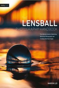 The Lensball Photography Handbook The Ultimate Guide to Mastering Refraction Photography