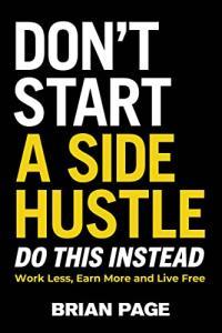 Don t Start a Side Hustle Work Less Earn More and Live Free by Brian Page EPUB