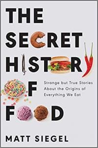 The Secret History of Food Strange but True Stories About the Origins of Everything We Eat by Matt