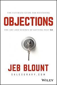 Objections The Ultimate Guide for Mastering The Art and Science of Getting Past No by Jeb Blount EP