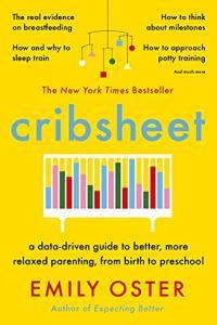 Cribsheet A Data Driven Guide to Better More Relaxed Parenting from Birth to Preschool by Emily O