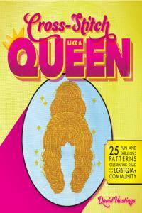 Cross Stitch Like a Queen 25 Fun and Fabulous Patterns Celebrating Drag and the LGBTQIA