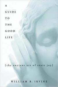 A Guide to the Good Life The Ancient Art of Stoic Joy by William B Irvine EPUB