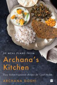 30 Meal Plans from Archana s Kitchen Easy Vegetarian Indian Recipes for Good Health