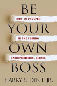 Be Your Own Boss How to Prosper in the Coming Entrepreneurial Decade by Harry S Dent Jr EPUB