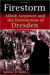 Firestorm Allied Airpower and the Destruction of Dresden by Marshall De Bruhl PDF