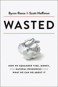 Wasted How We Squander Time Money and Natural Resources and What We Can Do About It by Byron Rees