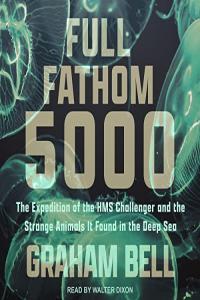 Full Fathom 5000 The Expedition of HMS Challenger and the Strange Animals It Found in the Deep Sea