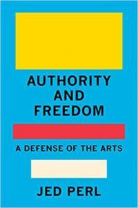 Authority and Freedom A Defense of the Arts by Jed Perl EPUB