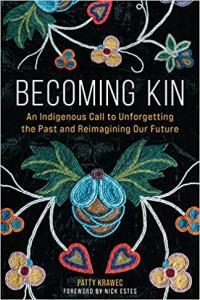 Becoming Kin An Indigenous Call to Unforgetting the Past and Reimagining Our Future by Patty Krawec