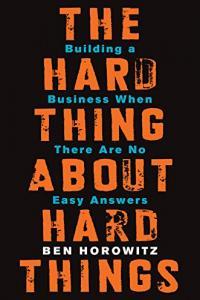The Hard Thing About Hard Things Building a Business When There Are No Easy Answers by Ben Horowitz